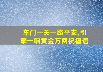 车门一关一路平安,引擎一响黄金万两祝福语