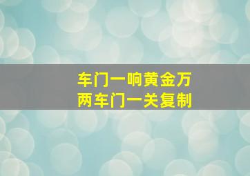 车门一响黄金万两车门一关复制