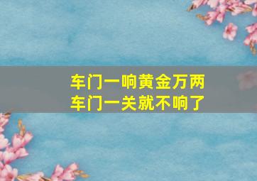 车门一响黄金万两车门一关就不响了