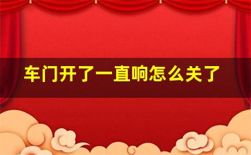 车门开了一直响怎么关了