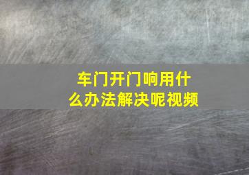 车门开门响用什么办法解决呢视频