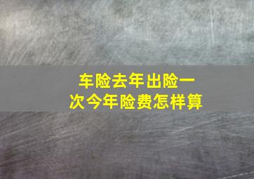 车险去年出险一次今年险费怎样算