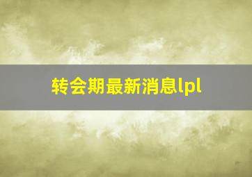 转会期最新消息lpl