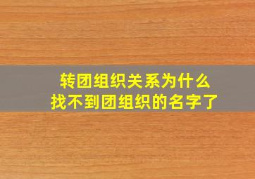 转团组织关系为什么找不到团组织的名字了