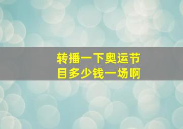 转播一下奥运节目多少钱一场啊