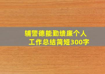 辅警德能勤绩廉个人工作总结简短300字