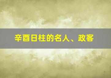 辛酉日柱的名人、政客