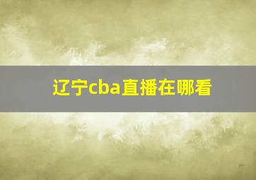 辽宁cba直播在哪看