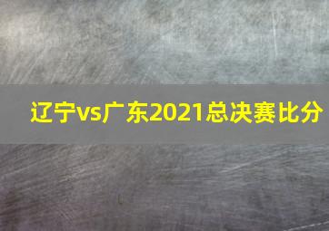 辽宁vs广东2021总决赛比分