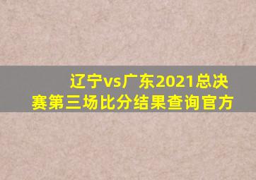 辽宁vs广东2021总决赛第三场比分结果查询官方