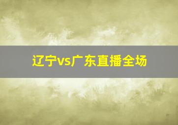 辽宁vs广东直播全场