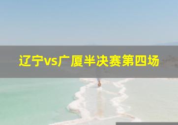 辽宁vs广厦半决赛第四场