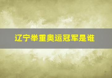 辽宁举重奥运冠军是谁