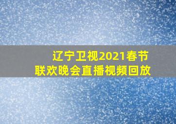 辽宁卫视2021春节联欢晚会直播视频回放