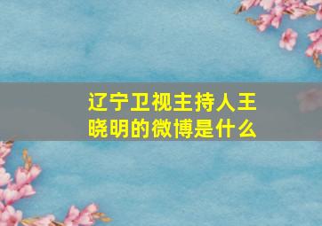 辽宁卫视主持人王晓明的微博是什么