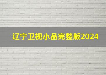 辽宁卫视小品完整版2024