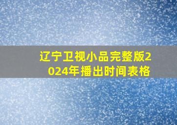 辽宁卫视小品完整版2024年播出时间表格