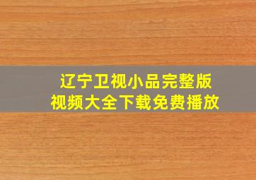 辽宁卫视小品完整版视频大全下载免费播放