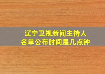 辽宁卫视新闻主持人名单公布时间是几点钟