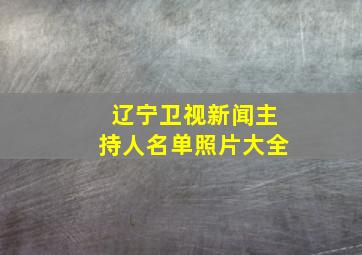 辽宁卫视新闻主持人名单照片大全