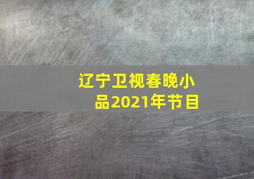 辽宁卫视春晚小品2021年节目