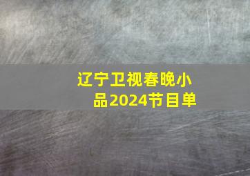 辽宁卫视春晚小品2024节目单