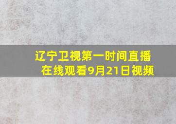 辽宁卫视第一时间直播在线观看9月21日视频