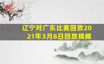 辽宁对广东比赛回放2021年3月8日回放视频