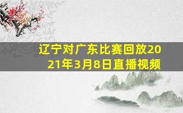 辽宁对广东比赛回放2021年3月8日直播视频