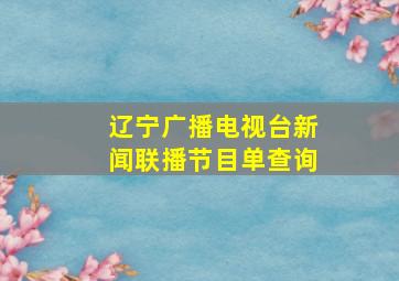 辽宁广播电视台新闻联播节目单查询