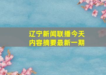 辽宁新闻联播今天内容摘要最新一期