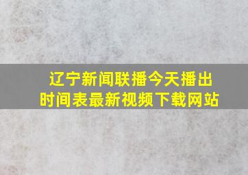 辽宁新闻联播今天播出时间表最新视频下载网站