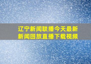 辽宁新闻联播今天最新新闻回放直播下载视频