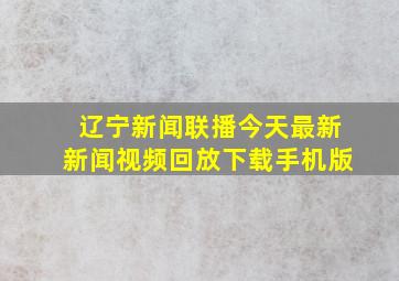 辽宁新闻联播今天最新新闻视频回放下载手机版