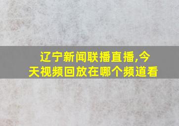 辽宁新闻联播直播,今天视频回放在哪个频道看