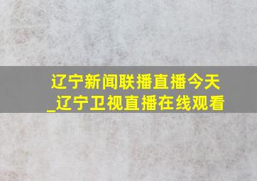 辽宁新闻联播直播今天_辽宁卫视直播在线观看