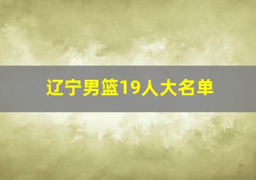 辽宁男篮19人大名单