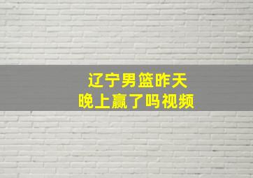 辽宁男篮昨天晚上赢了吗视频