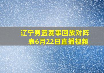 辽宁男篮赛事回放对阵表6月22日直播视频