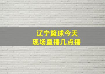 辽宁篮球今天现场直播几点播