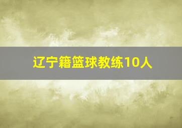 辽宁籍篮球教练10人