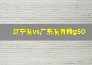 辽宁队vs广东队直播g50