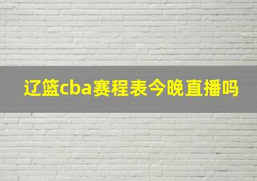 辽篮cba赛程表今晚直播吗