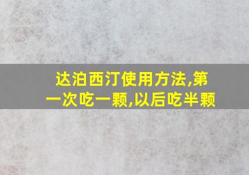 达泊西汀使用方法,第一次吃一颗,以后吃半颗