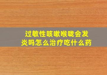 过敏性咳嗽喉咙会发炎吗怎么治疗吃什么药