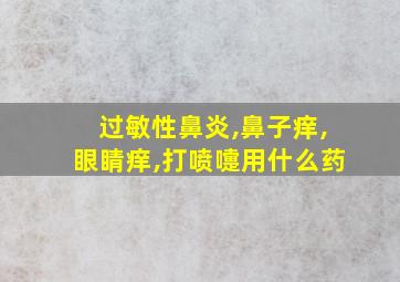 过敏性鼻炎,鼻子痒,眼睛痒,打喷嚏用什么药