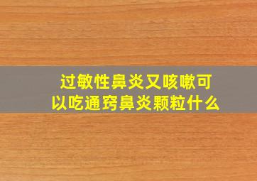 过敏性鼻炎又咳嗽可以吃通窍鼻炎颗粒什么