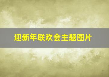 迎新年联欢会主题图片