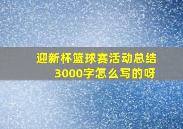 迎新杯篮球赛活动总结3000字怎么写的呀