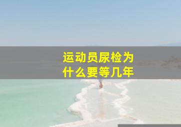 运动员尿检为什么要等几年